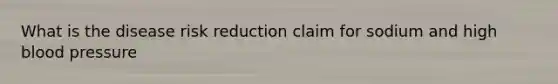 What is the disease risk reduction claim for sodium and high blood pressure