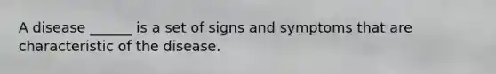 A disease ______ is a set of signs and symptoms that are characteristic of the disease.