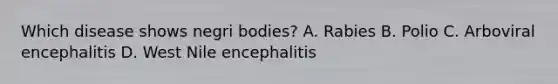 Which disease shows negri bodies? A. Rabies B. Polio C. Arboviral encephalitis D. West Nile encephalitis