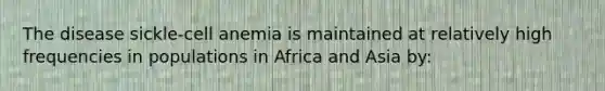 The disease sickle-cell anemia is maintained at relatively high frequencies in populations in Africa and Asia by: