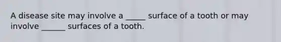 A disease site may involve a _____ surface of a tooth or may involve ______ surfaces of a tooth.