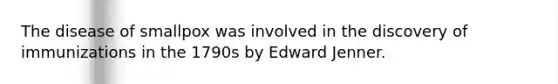 The disease of smallpox was involved in the discovery of immunizations in the 1790s by Edward Jenner.