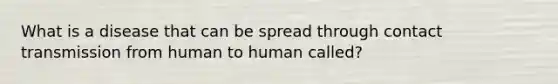 What is a disease that can be spread through contact transmission from human to human called?