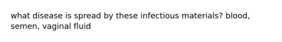 what disease is spread by these infectious materials? blood, semen, vaginal fluid