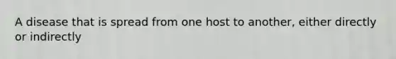 A disease that is spread from one host to another, either directly or indirectly