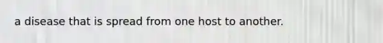 a disease that is spread from one host to another.