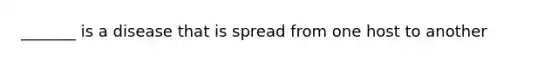 _______ is a disease that is spread from one host to another
