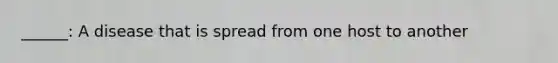 ______: A disease that is spread from one host to another
