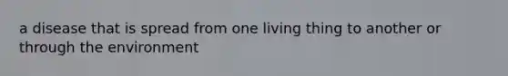 a disease that is spread from one living thing to another or through the environment
