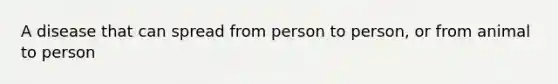 A disease that can spread from person to person, or from animal to person