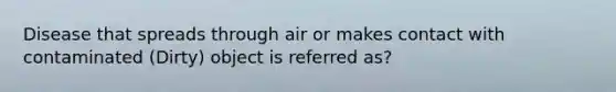 Disease that spreads through air or makes contact with contaminated (Dirty) object is referred as?