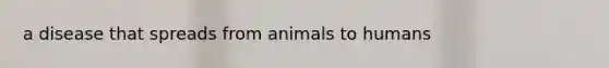 a disease that spreads from animals to humans