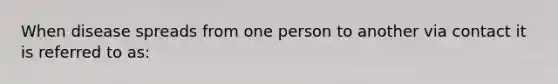 When disease spreads from one person to another via contact it is referred to as: