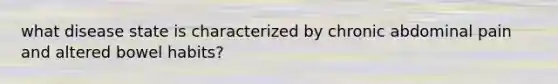 what disease state is characterized by chronic abdominal pain and altered bowel habits?