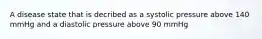 A disease state that is decribed as a systolic pressure above 140 mmHg and a diastolic pressure above 90 mmHg