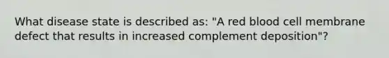 What disease state is described as: "A red blood cell membrane defect that results in increased complement deposition"?