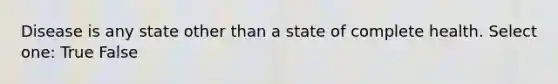 Disease is any state other than a state of complete health. Select one: True False