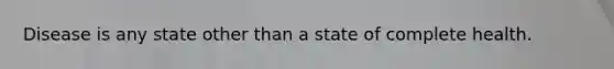 Disease is any state other than a state of complete health.