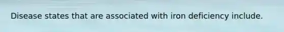 Disease states that are associated with iron deficiency include.