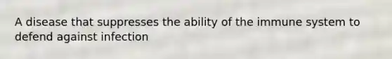A disease that suppresses the ability of the immune system to defend against infection