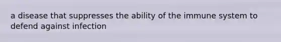 a disease that suppresses the ability of the immune system to defend against infection