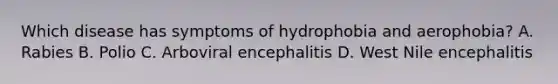 Which disease has symptoms of hydrophobia and aerophobia? A. Rabies B. Polio C. Arboviral encephalitis D. West Nile encephalitis