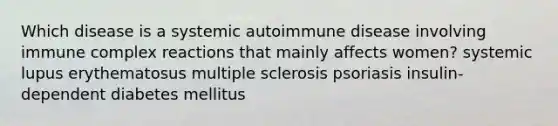 Which disease is a systemic autoimmune disease involving immune complex reactions that mainly affects women? systemic lupus erythematosus multiple sclerosis psoriasis insulin-dependent diabetes mellitus