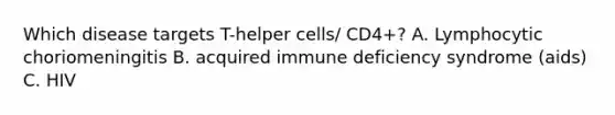 Which disease targets T-helper cells/ CD4+? A. Lymphocytic choriomeningitis B. acquired immune deficiency syndrome (aids) C. HIV