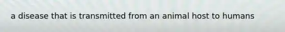 a disease that is transmitted from an animal host to humans