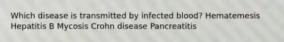 Which disease is transmitted by infected blood? Hematemesis Hepatitis B Mycosis Crohn disease Pancreatitis