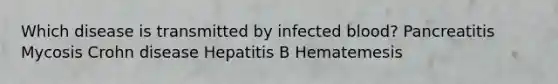 Which disease is transmitted by infected blood? Pancreatitis Mycosis Crohn disease Hepatitis B Hematemesis