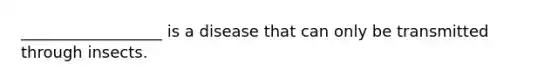 __________________ is a disease that can only be transmitted through insects.