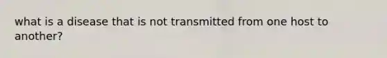 what is a disease that is not transmitted from one host to another?