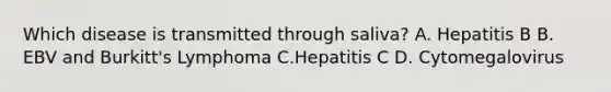 Which disease is transmitted through saliva? A. Hepatitis B B. EBV and Burkitt's Lymphoma C.Hepatitis C D. Cytomegalovirus