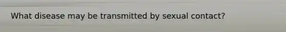 What disease may be transmitted by sexual contact?