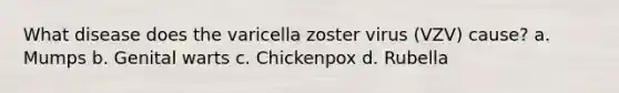 What disease does the varicella zoster virus (VZV) cause? a. Mumps b. Genital warts c. Chickenpox d. Rubella