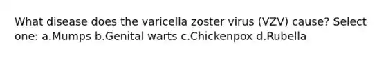 What disease does the varicella zoster virus (VZV) cause? Select one: a.Mumps b.Genital warts c.Chickenpox d.Rubella