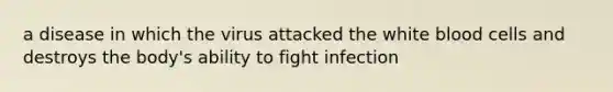 a disease in which the virus attacked the white blood cells and destroys the body's ability to fight infection