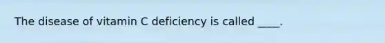 The disease of vitamin C deficiency is called ____.