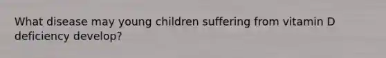 What disease may young children suffering from vitamin D deficiency develop?