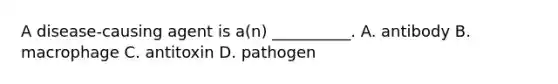 A disease-causing agent is a(n) __________. A. antibody B. macrophage C. antitoxin D. pathogen