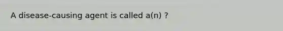 A disease-causing agent is called a(n) ?