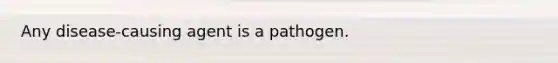 Any disease-causing agent is a pathogen.