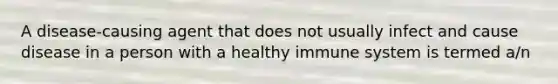 A disease-causing agent that does not usually infect and cause disease in a person with a healthy immune system is termed a/n