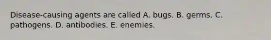 Disease-causing agents are called A. bugs. B. germs. C. pathogens. D. antibodies. E. enemies.