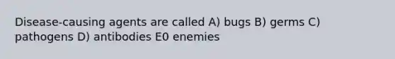 Disease-causing agents are called A) bugs B) germs C) pathogens D) antibodies E0 enemies