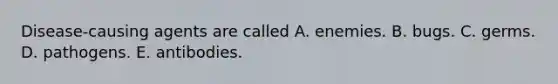 Disease-causing agents are called A. enemies. B. bugs. C. germs. D. pathogens. E. antibodies.
