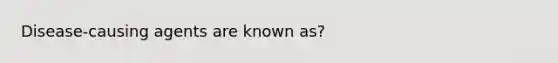 Disease-causing agents are known as?