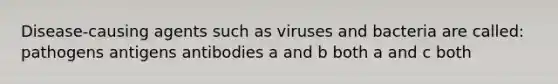 Disease-causing agents such as viruses and bacteria are called: pathogens antigens antibodies a and b both a and c both