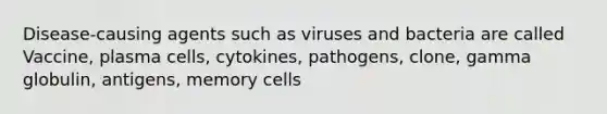 Disease-causing agents such as viruses and bacteria are called Vaccine, plasma cells, cytokines, pathogens, clone, gamma globulin, antigens, memory cells